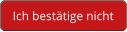 Ich bestätige nicht